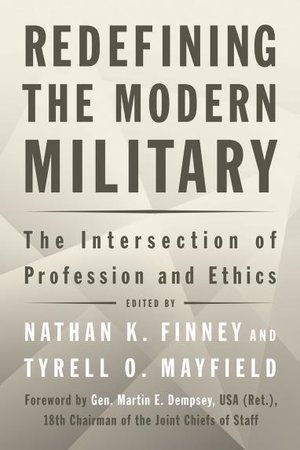 Nathan K. Finney and Tyrell O. Mayfield, Redefining the Modern Military: The Intersection of Profession and Ethics