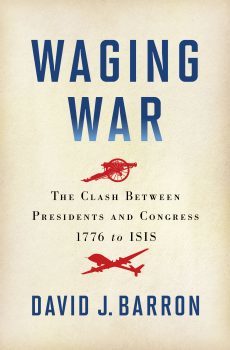 David J. Barron: Waging War: The Clash Between Presidents and Congress, 1776 to ISIS 