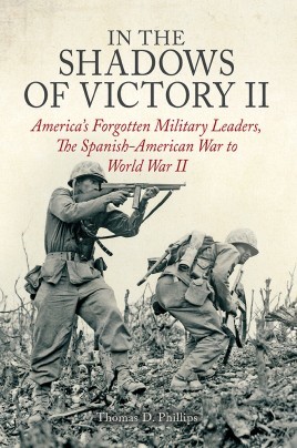 Thomas D. Phillips, In the Shadows of Victory II: America's Forgotten Military Leaders, The Spanish-American War to World War II