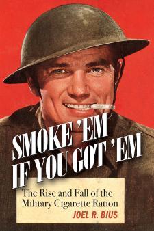 Joel Bius, Smoke 'Em if You Got 'Em: The Rise and Fall of the Military Cigarette Ration
